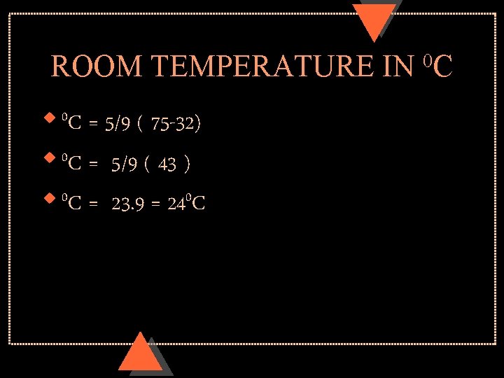 ROOM TEMPERATURE IN 0 C = 5/9 ( 75 -32) u 0 C =