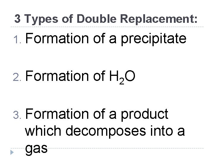 3 Types of Double Replacement: 1. Formation of a precipitate 2. Formation of H