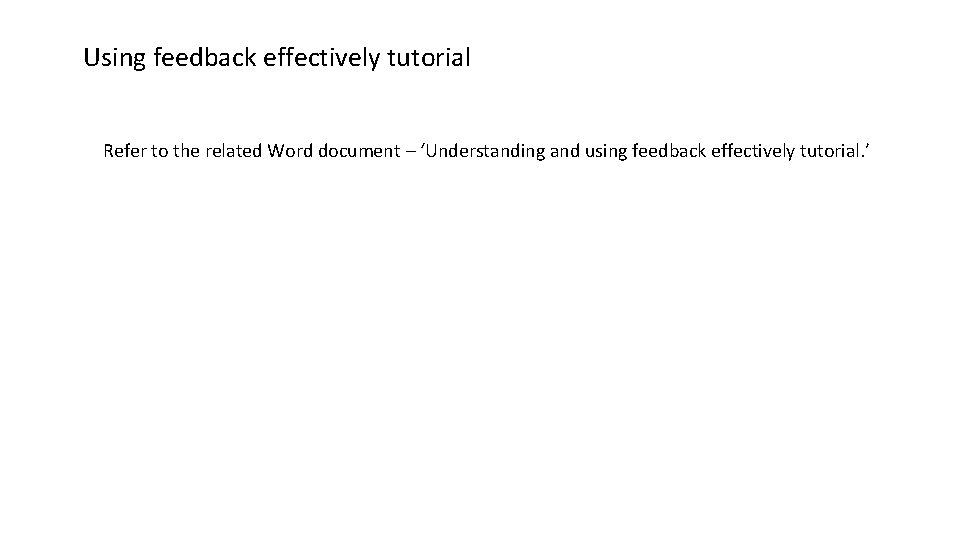 Using feedback effectively tutorial Refer to the related Word document – ‘Understanding and using