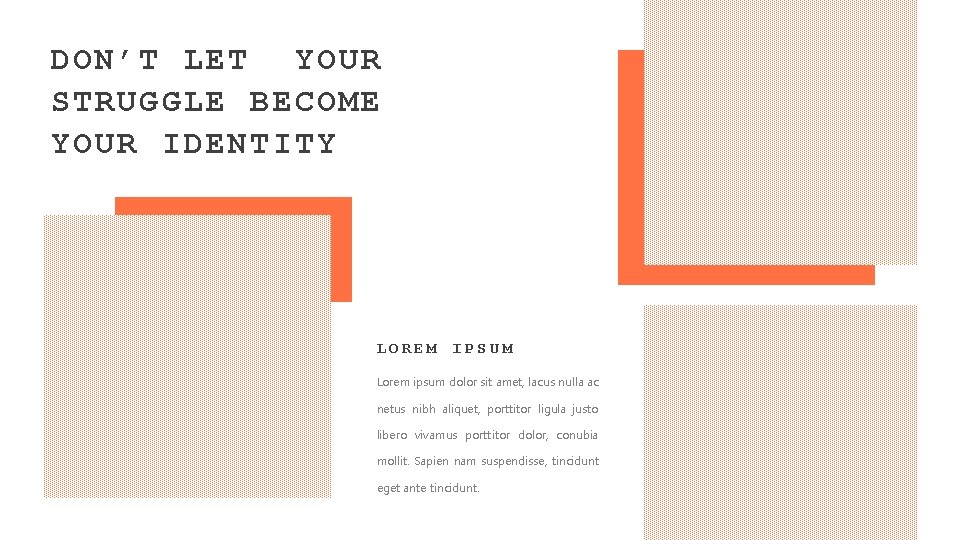 DON’T LET YOUR STRUGGLE BECOME YOUR IDENTITY LOREM IPSUM Lorem ipsum dolor sit amet,