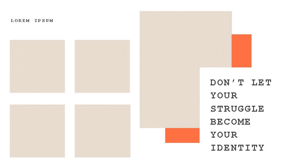 LOREM IPSUM DON’T LET YOUR STRUGGLE BECOME YOUR IDENTITY 