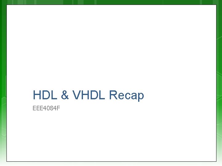 HDL & VHDL Recap EEE 4084 F HDL & VHDL Recap EEE 4084 F