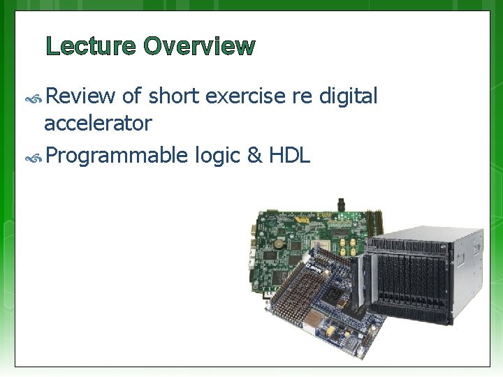Lecture Overview Review of short exercise re digital accelerator Programmable logic & HDL Lecture Overview Review of short exercise re digital accelerator Programmable logic & HDL
