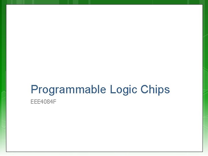 Programmable Logic Chips EEE 4084 F Programmable Logic Chips EEE 4084 F