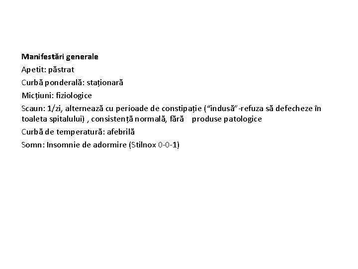 Manifestări generale Apetit: păstrat Curbă ponderală: staționară Micțiuni: fiziologice Scaun: 1/zi, alternează cu perioade