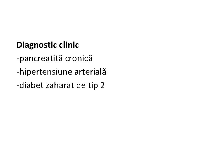 Diagnostic clinic -pancreatită cronică -hipertensiune arterială -diabet zaharat de tip 2 