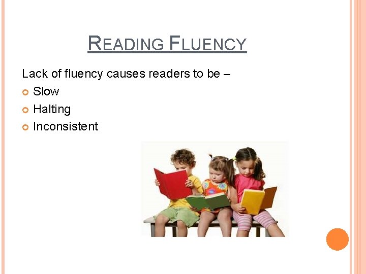 READING FLUENCY Lack of fluency causes readers to be – Slow Halting Inconsistent 