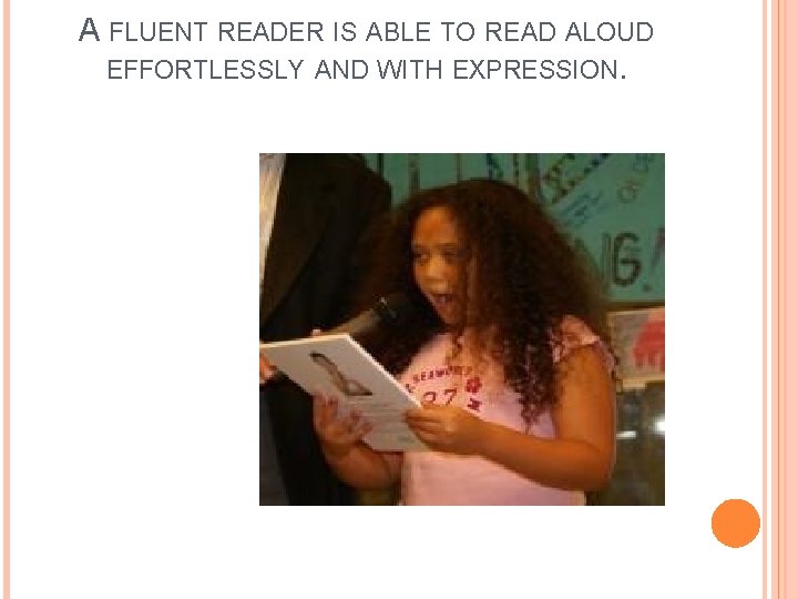 A FLUENT READER IS ABLE TO READ ALOUD EFFORTLESSLY AND WITH EXPRESSION. 