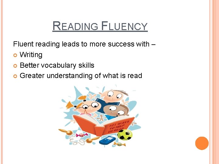READING FLUENCY Fluent reading leads to more success with – Writing Better vocabulary skills