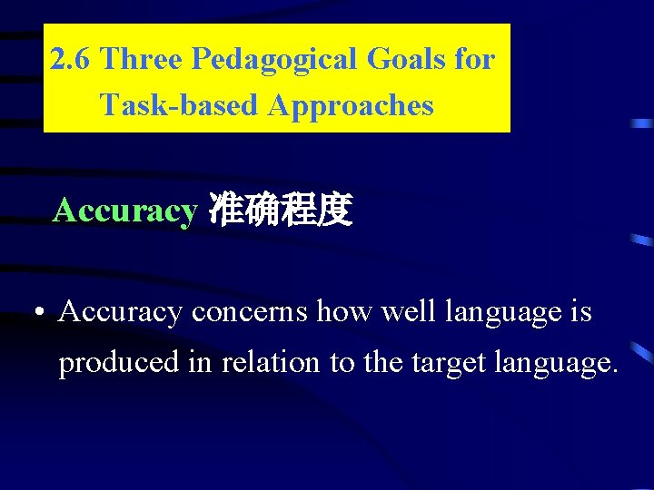 2. 6 Three Pedagogical Goals for Task-based Approaches Accuracy 准确程度 • Accuracy concerns how