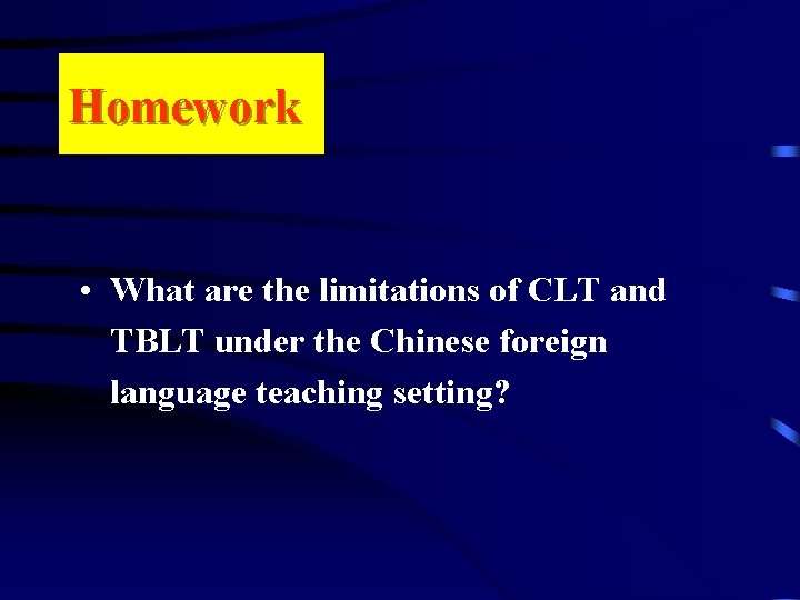 Homework • What are the limitations of CLT and TBLT under the Chinese foreign