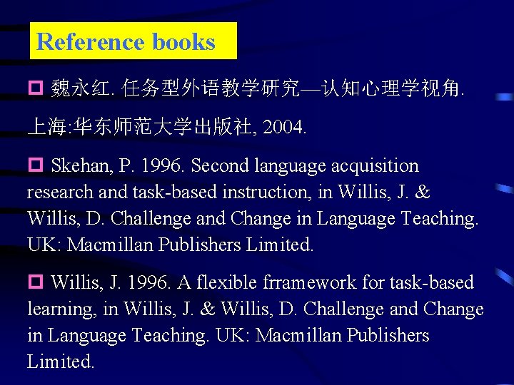 Reference books p 魏永红. 任务型外语教学研究—认知心理学视角. 上海: 华东师范大学出版社, 2004. p Skehan, P. 1996. Second language