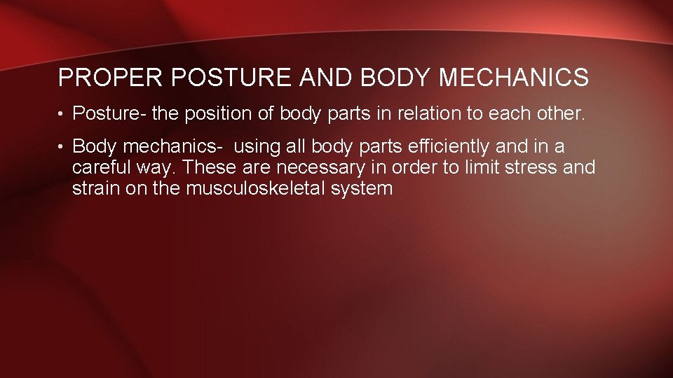 PROPER POSTURE AND BODY MECHANICS • Posture- the position of body parts in relation
