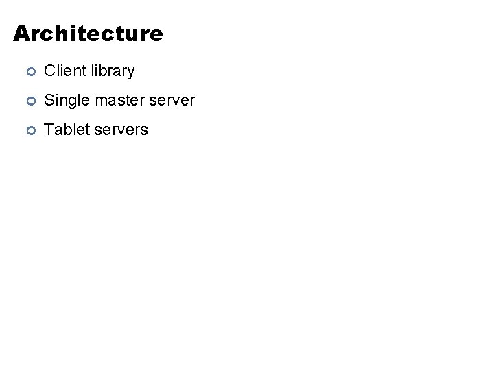 Architecture ¢ Client library ¢ Single master server ¢ Tablet servers 