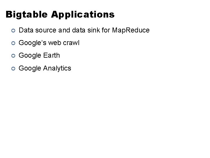 Bigtable Applications ¢ Data source and data sink for Map. Reduce ¢ Google’s web