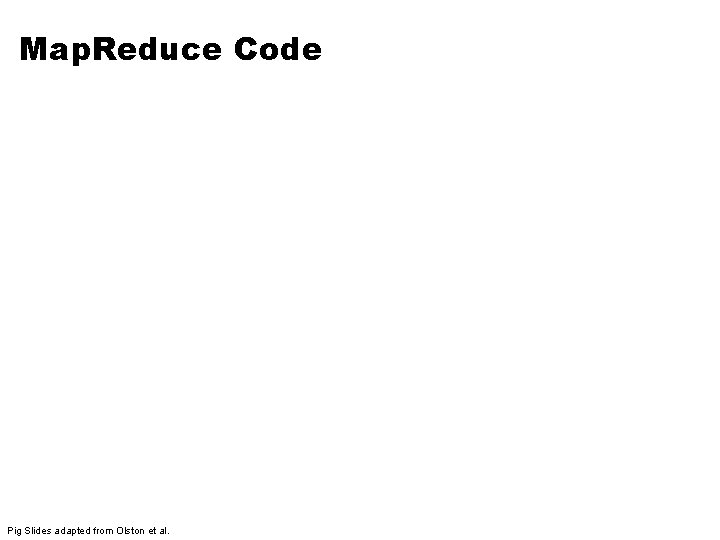 Map. Reduce Code Pig Slides adapted from Olston et al. 