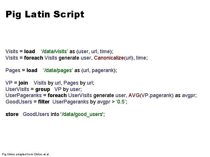 Pig Latin Script Visits = load ‘/data/visits’ as (user, url, time); Visits = foreach