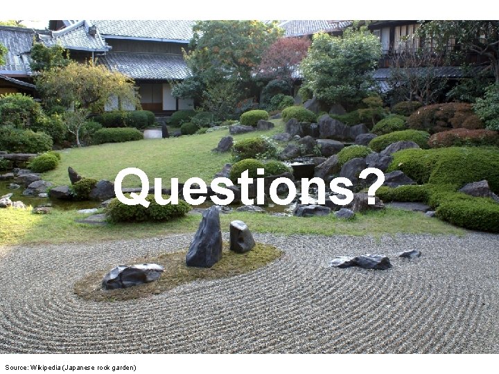 Questions? Source: Wikipedia (Japanese rock garden) 