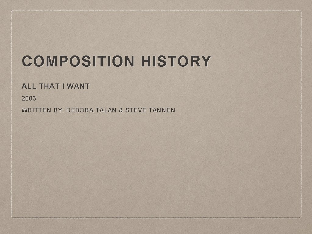 COMPOSITION HISTORY ALL THAT I WANT 2003 WRITTEN BY: DEBORA TALAN & STEVE TANNEN