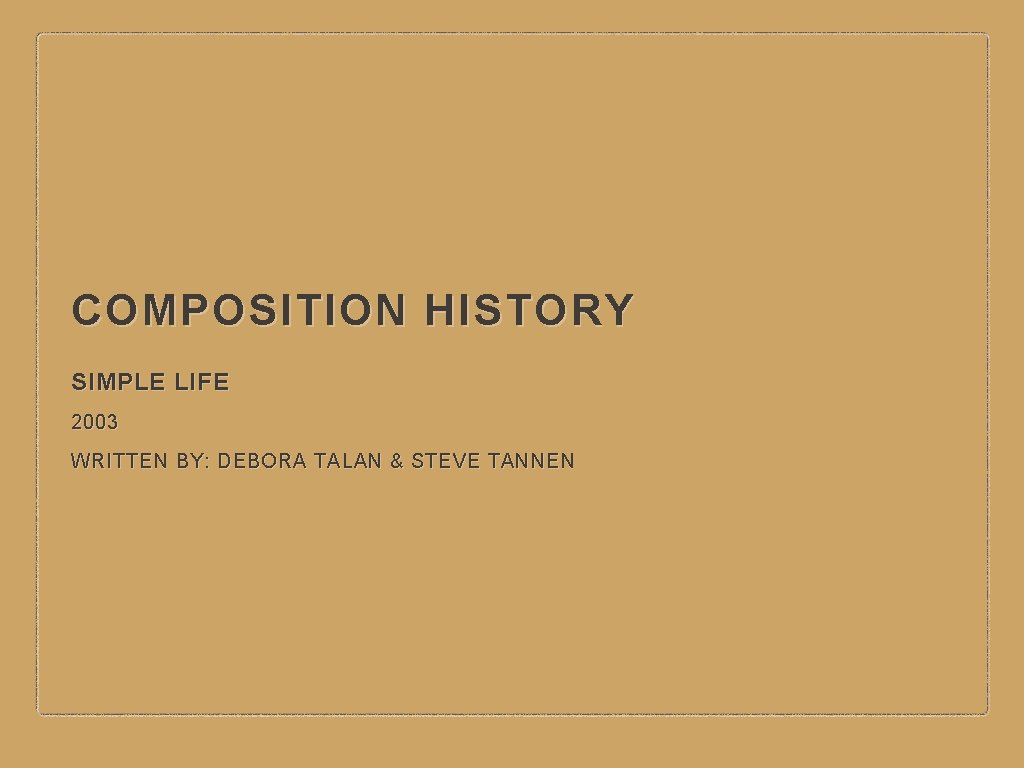 COMPOSITION HISTORY SIMPLE LIFE 2003 WRITTEN BY: DEBORA TALAN & STEVE TANNEN 