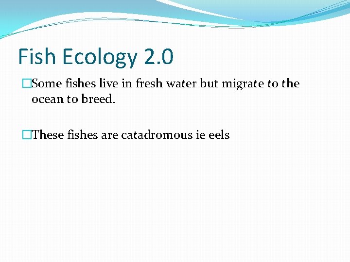 Fish Ecology 2. 0 �Some fishes live in fresh water but migrate to the