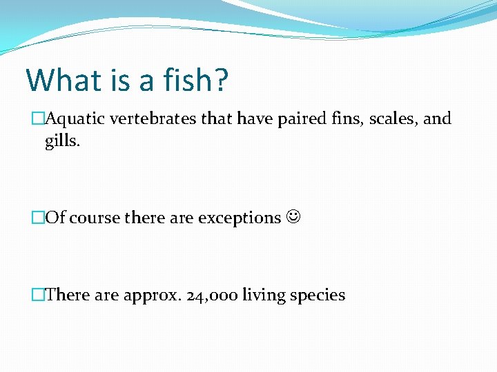 What is a fish? �Aquatic vertebrates that have paired fins, scales, and gills. �Of