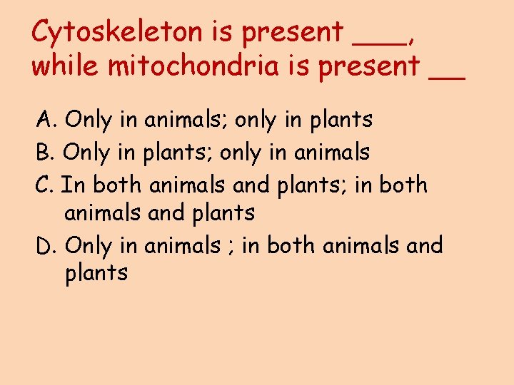 Cytoskeleton is present ___, while mitochondria is present __ A. Only in animals; only