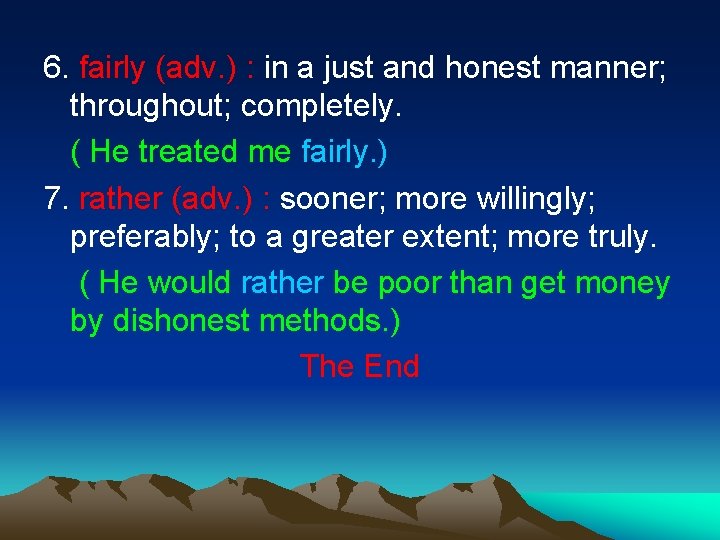 6. fairly (adv. ) : in a just and honest manner; throughout; completely. (