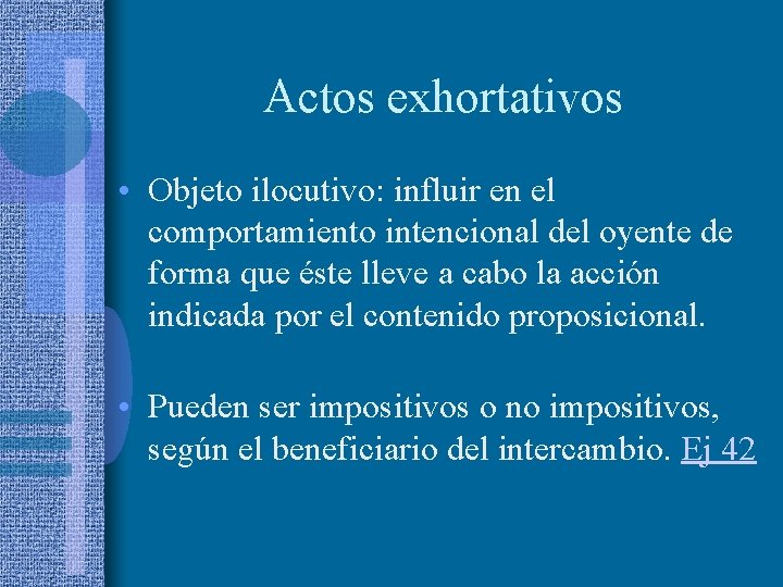 Actos exhortativos • Objeto ilocutivo: influir en el comportamiento intencional del oyente de forma