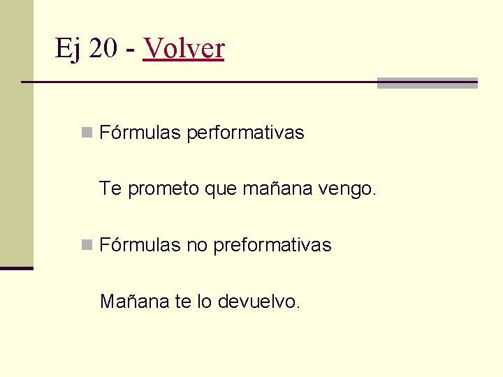 Ej 20 - Volver n Fórmulas performativas Te prometo que mañana vengo. n Fórmulas