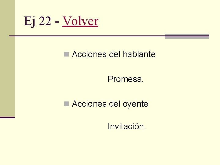 Ej 22 - Volver n Acciones del hablante Promesa. n Acciones del oyente Invitación.