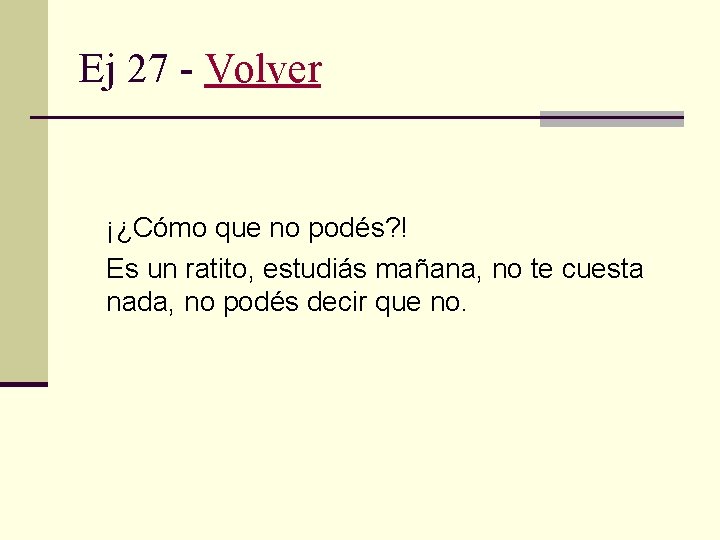 Ej 27 - Volver ¡¿Cómo que no podés? ! Es un ratito, estudiás mañana,