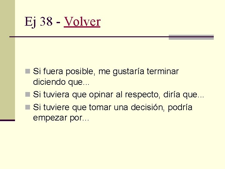 Ej 38 - Volver n Si fuera posible, me gustaría terminar diciendo que. .