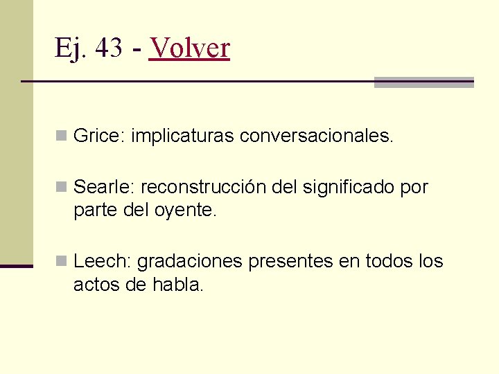 Ej. 43 - Volver n Grice: implicaturas conversacionales. n Searle: reconstrucción del significado por