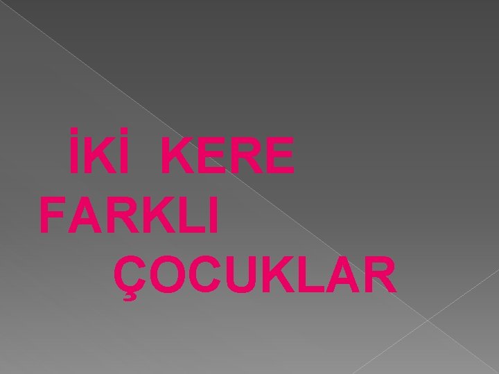 İKİ KERE FARKLI ÇOCUKLAR 