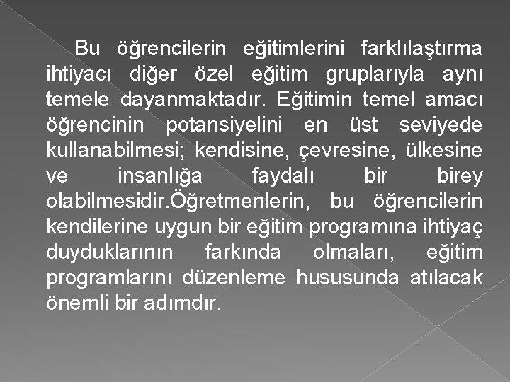 Bu öğrencilerin eğitimlerini farklılaştırma ihtiyacı diğer özel eğitim gruplarıyla aynı temele dayanmaktadır. Eğitimin temel