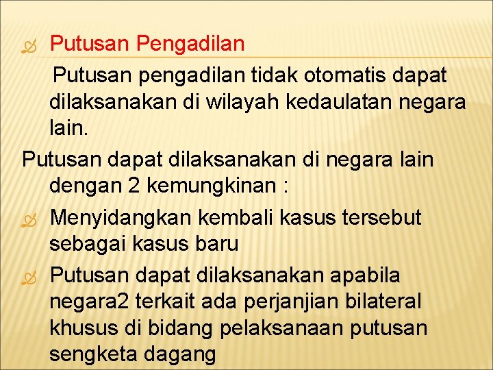 Putusan Pengadilan Putusan pengadilan tidak otomatis dapat dilaksanakan di wilayah kedaulatan negara lain. Putusan