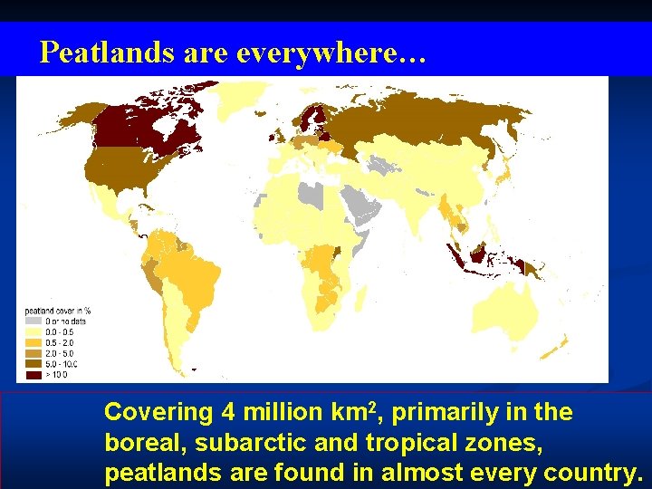 Peatlands are everywhere… Covering 4 million km 2, primarily in the boreal, subarctic and