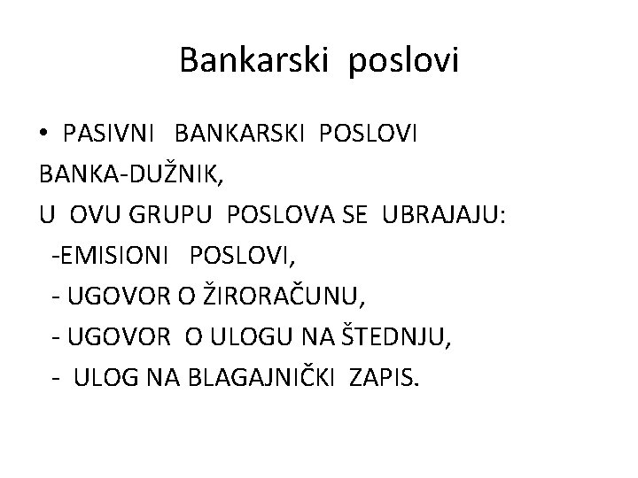 Bankarski poslovi • PASIVNI BANKARSKI POSLOVI BANKA-DUŽNIK, U OVU GRUPU POSLOVA SE UBRAJAJU: -EMISIONI