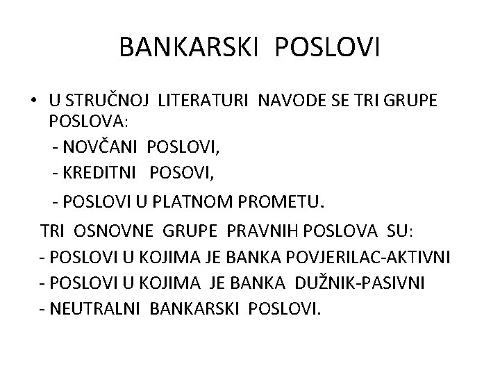 BANKARSKI POSLOVI • U STRUČNOJ LITERATURI NAVODE SE TRI GRUPE POSLOVA: - NOVČANI POSLOVI,