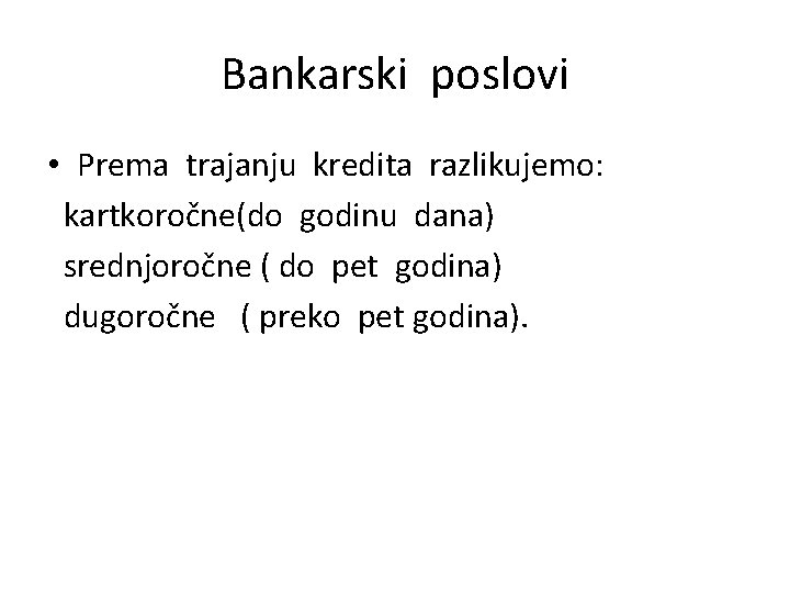 Bankarski poslovi • Prema trajanju kredita razlikujemo: kartkoročne(do godinu dana) srednjoročne ( do pet