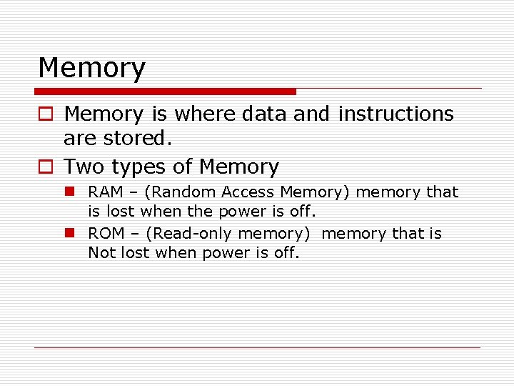 Memory o Memory is where data and instructions are stored. o Two types of