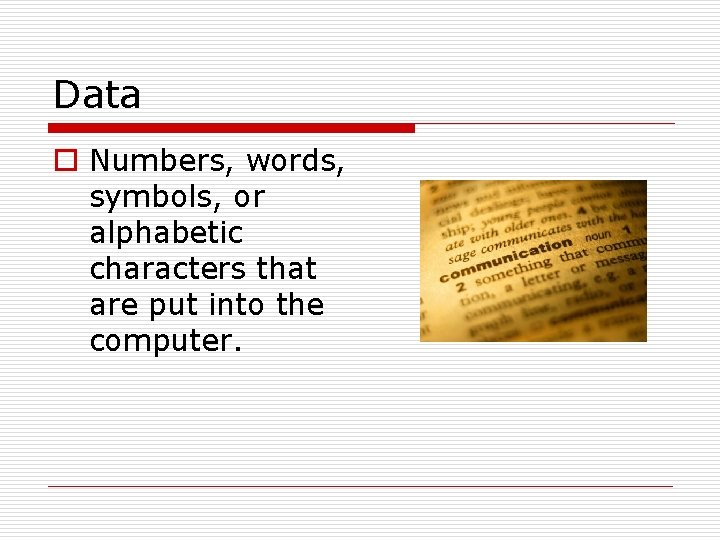 Data o Numbers, words, symbols, or alphabetic characters that are put into the computer.