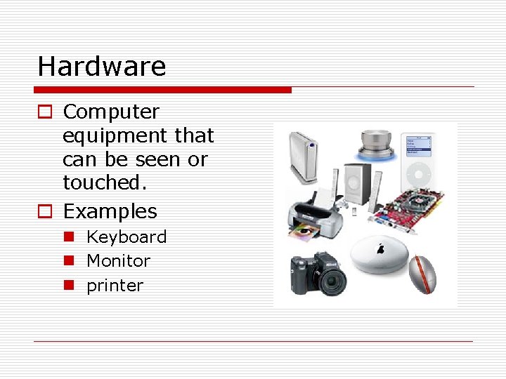 Hardware o Computer equipment that can be seen or touched. o Examples n Keyboard