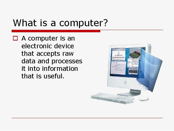 What is a computer? o A computer is an electronic device that accepts raw