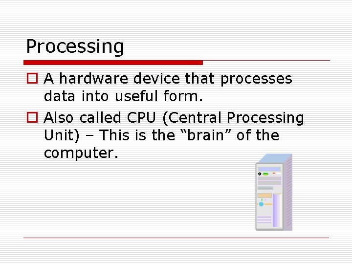Processing o A hardware device that processes data into useful form. o Also called