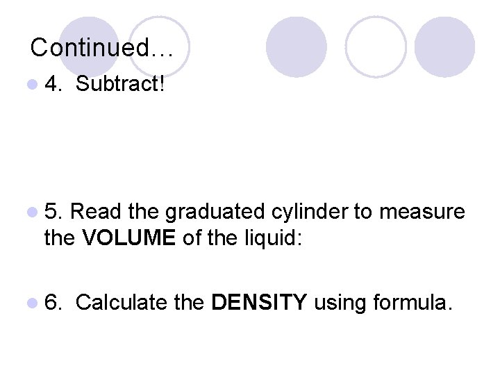 Continued… l 4. Subtract! l 5. Read the graduated cylinder to measure the VOLUME