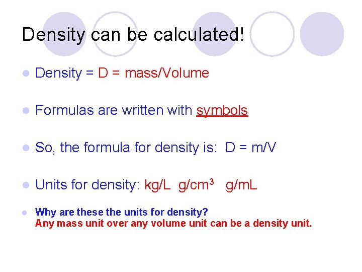 Density can be calculated! l Density = D = mass/Volume l Formulas are written