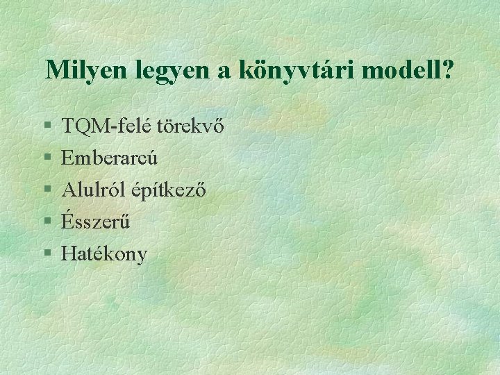 Milyen legyen a könyvtári modell? § § § TQM-felé törekvő Emberarcú Alulról építkező Ésszerű