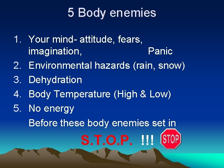 5 Body enemies 1. Your mind- attitude, fears, imagination, Panic 2. Environmental hazards (rain,